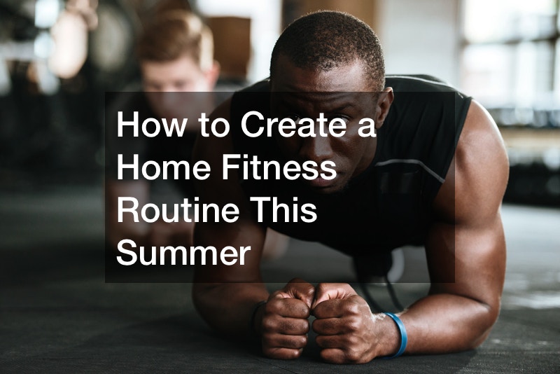 How to Create a Home Fitness Routine This Summer