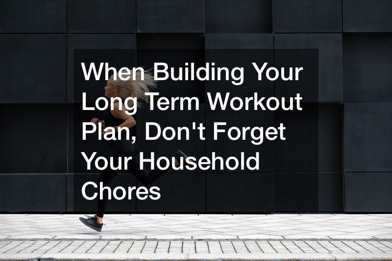 When Building Your Long Term Workout Plan, Dont Forget Your Household Chores