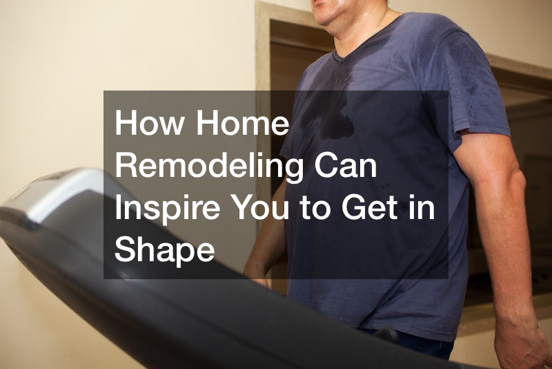 How Home Remodeling Can Inspire You to Get in Shape