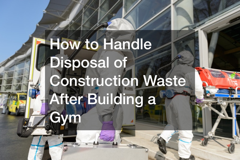 How to Handle Disposal of Construction Waste After Building a Gym