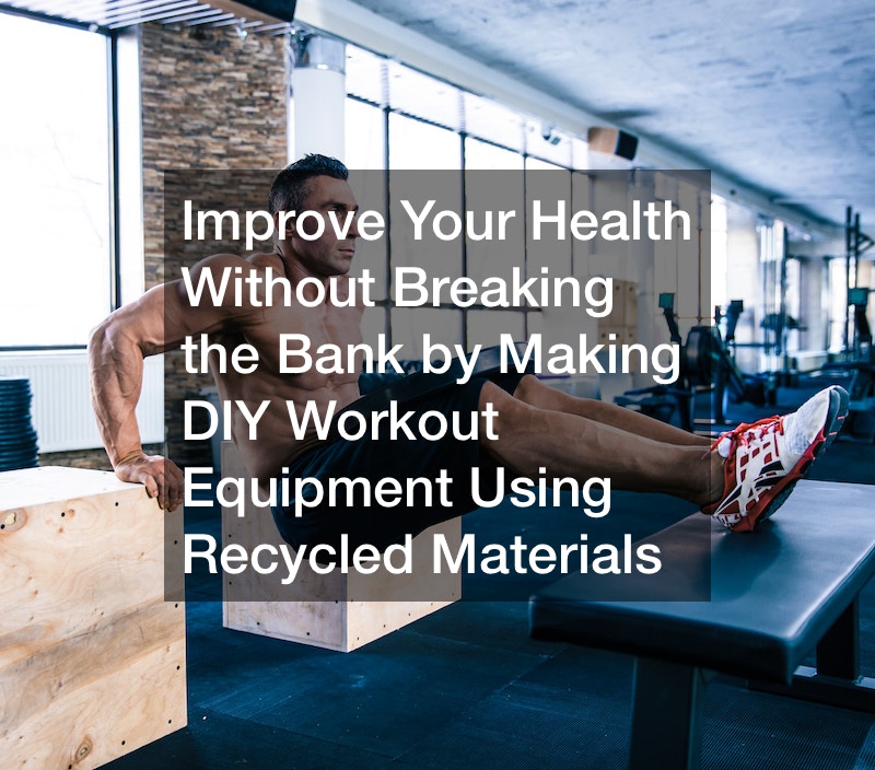 Improve Your Health Without Breaking the Bank by Making DIY Workout Equipment Using Recycled Materials