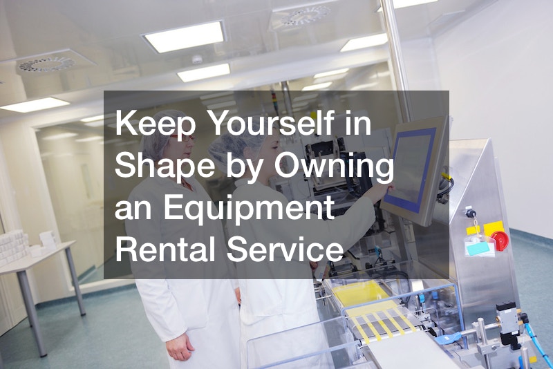 Keep Yourself in Shape by Owning an Equipment Rental Service