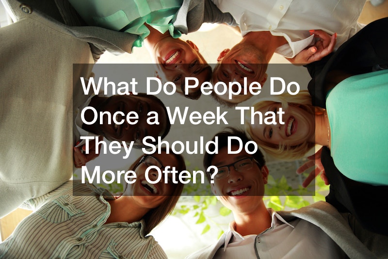What Do People Do Once a Week That They Should Do More Often?