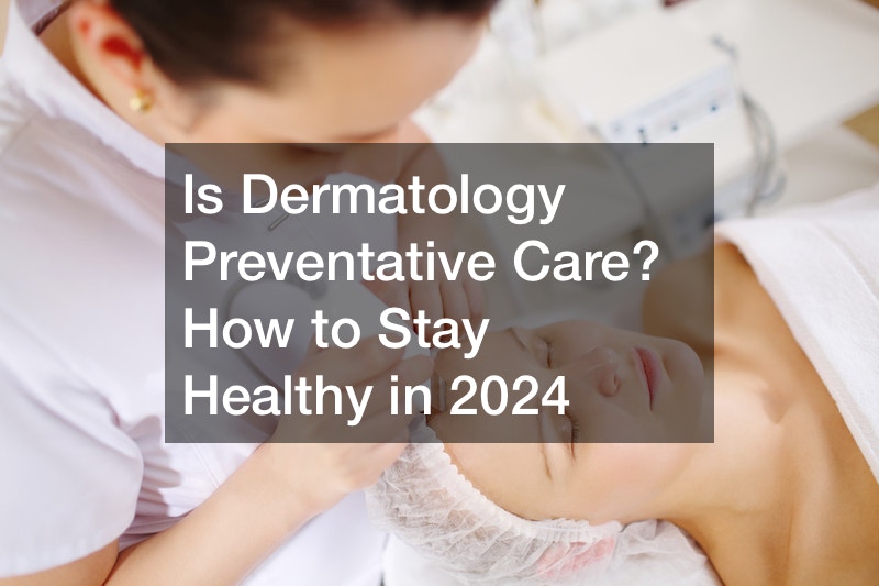 Is Dermatology Preventative Care? How to Stay Healthy in 2024