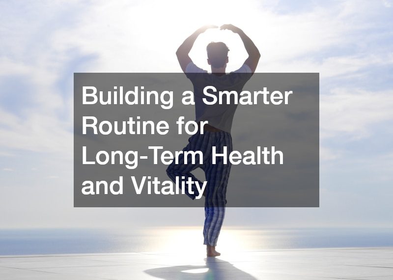 Building a Smarter Routine for Long-Term Health and Vitality